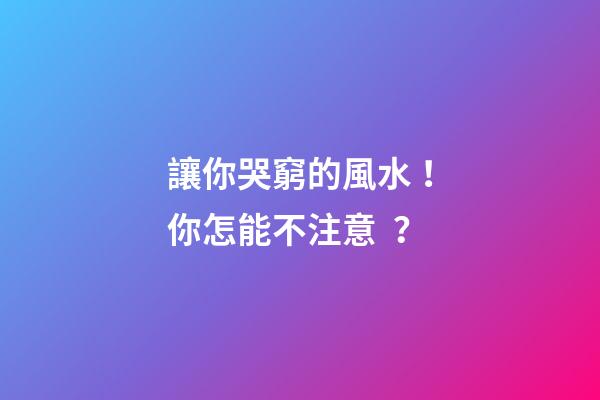 讓你哭窮的風水！你怎能不注意？